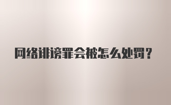 网络诽谤罪会被怎么处罚?