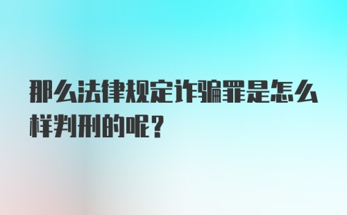 那么法律规定诈骗罪是怎么样判刑的呢？