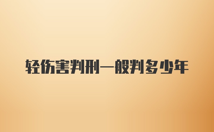 轻伤害判刑一般判多少年