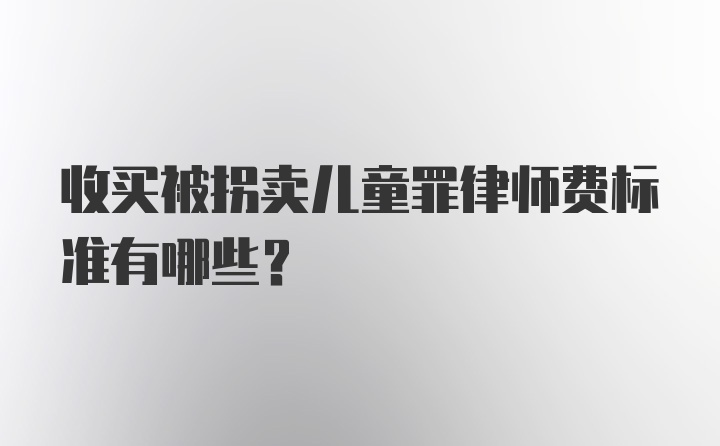 收买被拐卖儿童罪律师费标准有哪些？