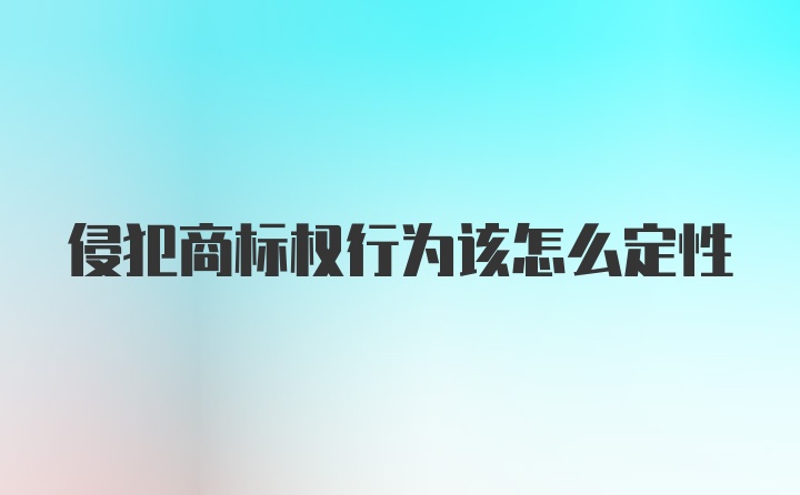 侵犯商标权行为该怎么定性