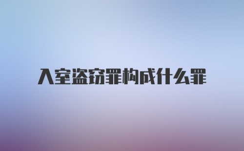 入室盗窃罪构成什么罪