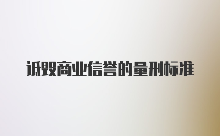 诋毁商业信誉的量刑标准