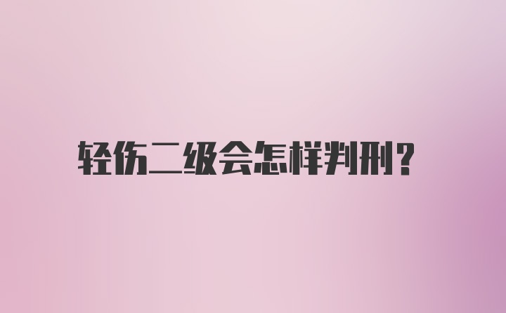 轻伤二级会怎样判刑？