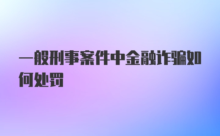 一般刑事案件中金融诈骗如何处罚