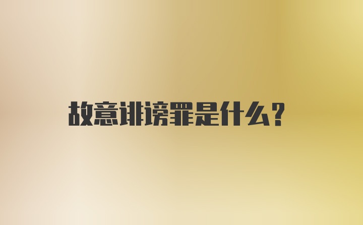 故意诽谤罪是什么？