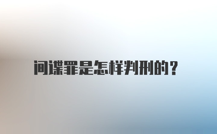 间谍罪是怎样判刑的?