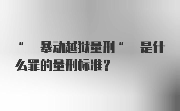 " 暴动越狱量刑" 是什么罪的量刑标准?