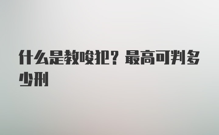 什么是教唆犯？最高可判多少刑