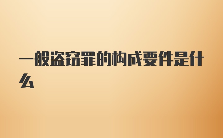 一般盗窃罪的构成要件是什么