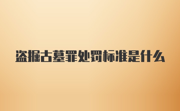 盗掘古墓罪处罚标准是什么