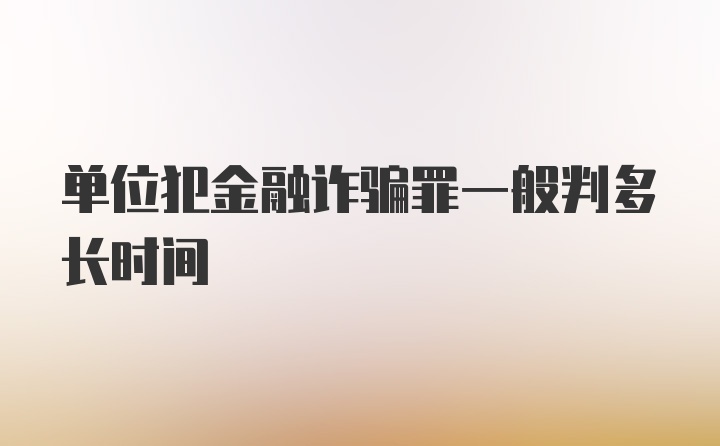 单位犯金融诈骗罪一般判多长时间