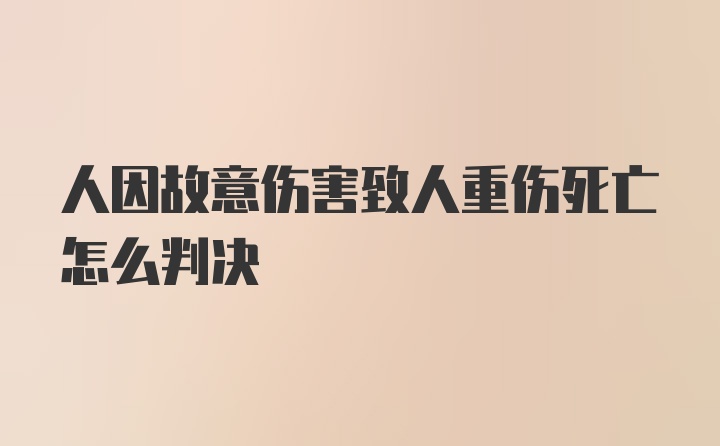 人因故意伤害致人重伤死亡怎么判决