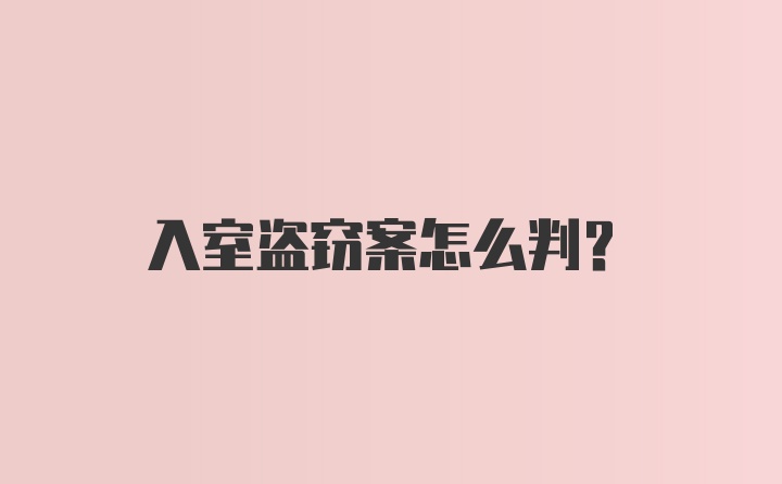 入室盗窃案怎么判？