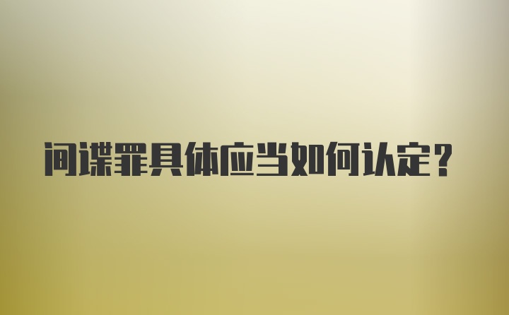 间谍罪具体应当如何认定？