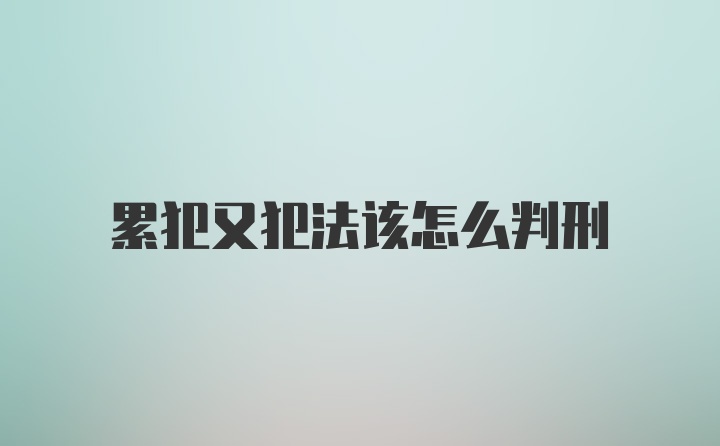 累犯又犯法该怎么判刑