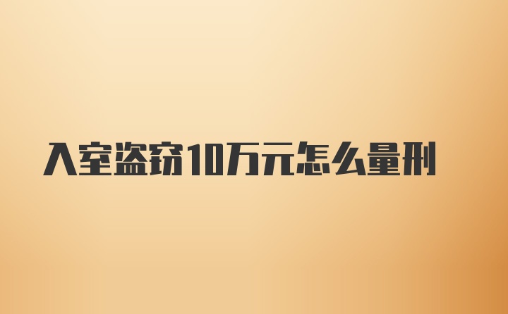 入室盗窃10万元怎么量刑