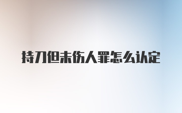 持刀但未伤人罪怎么认定