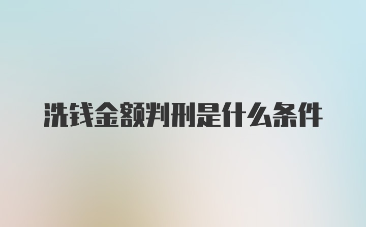 洗钱金额判刑是什么条件