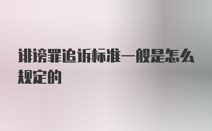 诽谤罪追诉标准一般是怎么规定的