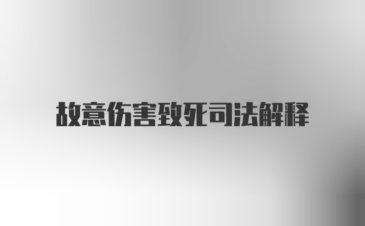 故意伤害致死司法解释