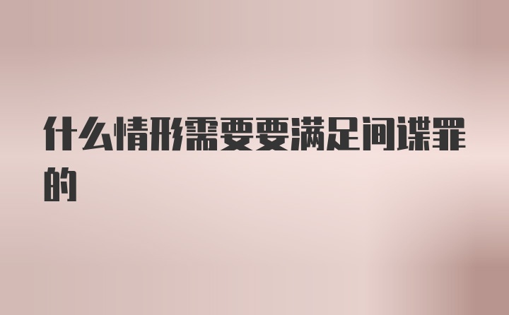 什么情形需要要满足间谍罪的