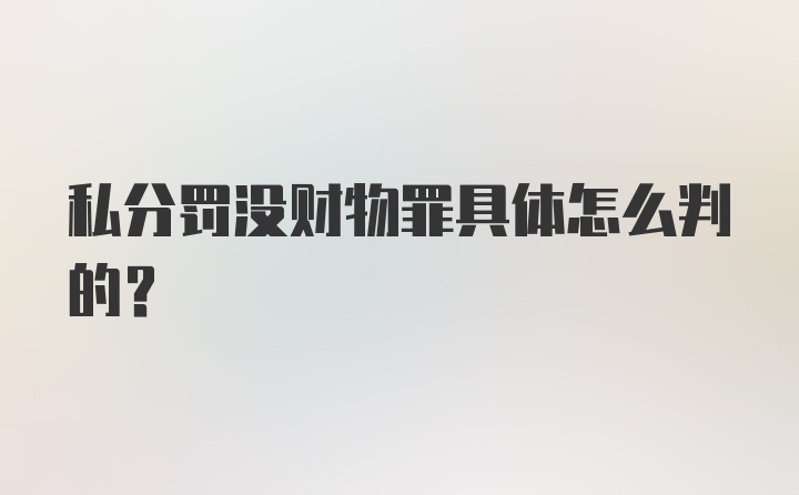 私分罚没财物罪具体怎么判的？