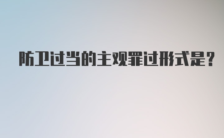 防卫过当的主观罪过形式是？