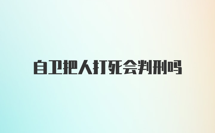 自卫把人打死会判刑吗