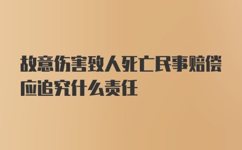 故意伤害致人死亡民事赔偿应追究什么责任