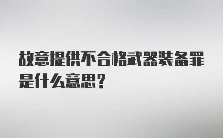 故意提供不合格武器装备罪是什么意思？