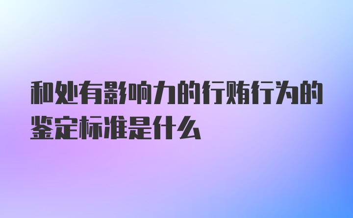 和处有影响力的行贿行为的鉴定标准是什么