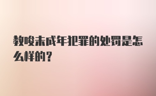 教唆未成年犯罪的处罚是怎么样的？