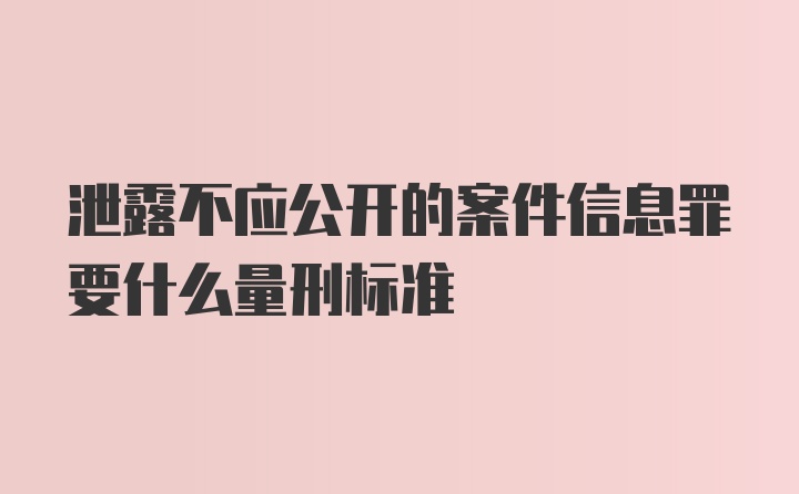 泄露不应公开的案件信息罪要什么量刑标准