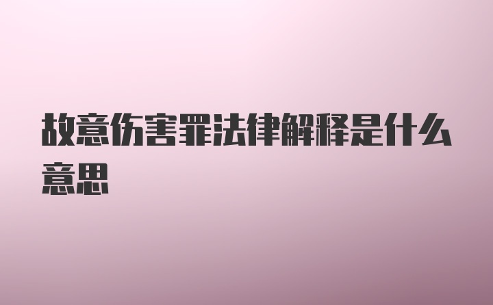 故意伤害罪法律解释是什么意思