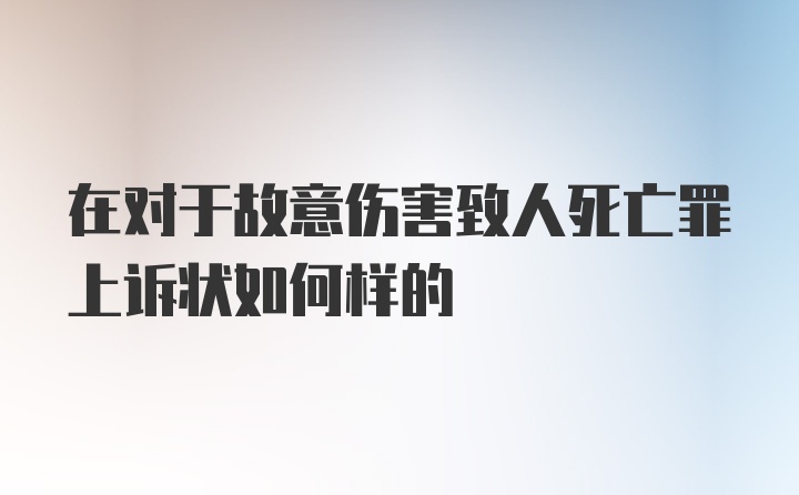 在对于故意伤害致人死亡罪上诉状如何样的