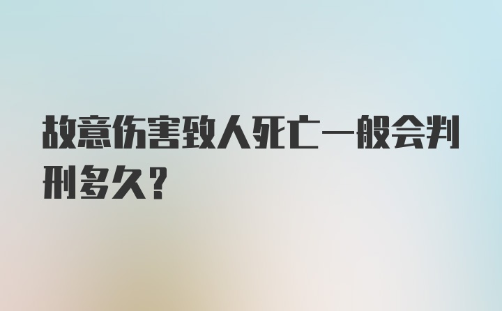 故意伤害致人死亡一般会判刑多久？