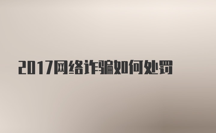 2017网络诈骗如何处罚