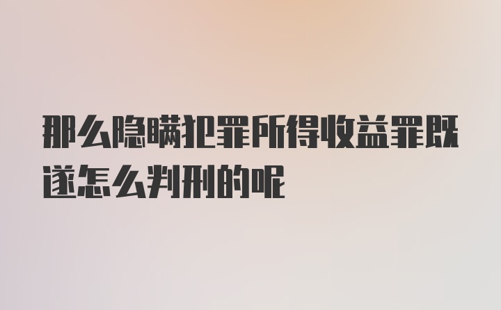 那么隐瞒犯罪所得收益罪既遂怎么判刑的呢