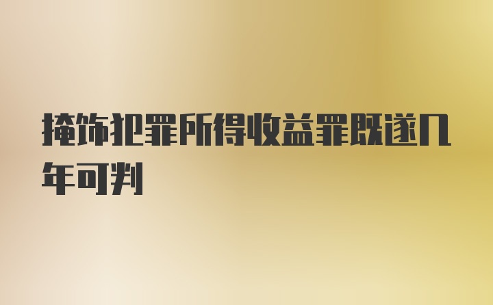 掩饰犯罪所得收益罪既遂几年可判