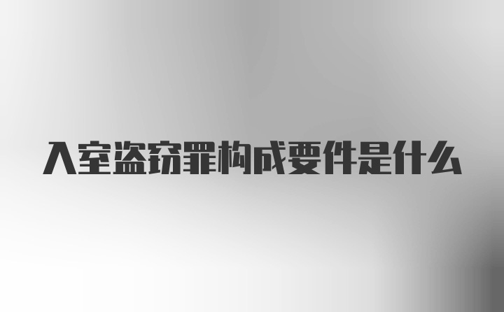 入室盗窃罪构成要件是什么