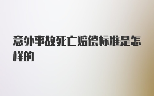 意外事故死亡赔偿标准是怎样的