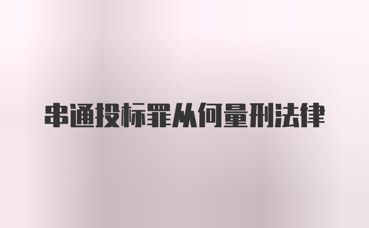 串通投标罪从何量刑法律