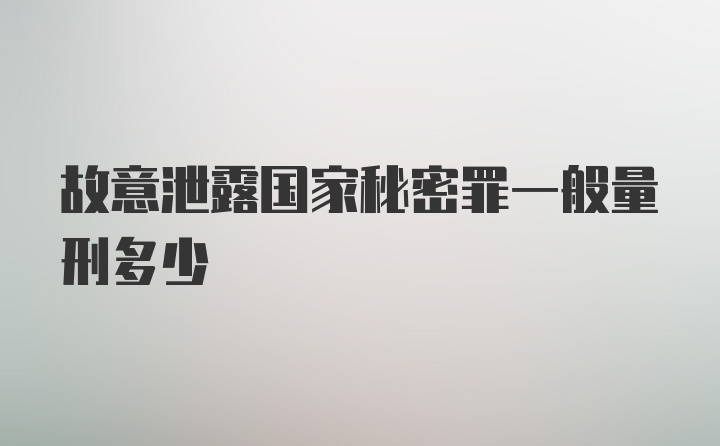 故意泄露国家秘密罪一般量刑多少