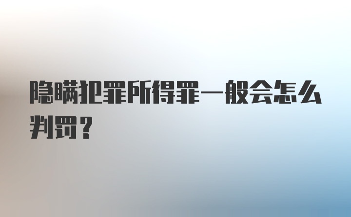 隐瞒犯罪所得罪一般会怎么判罚？