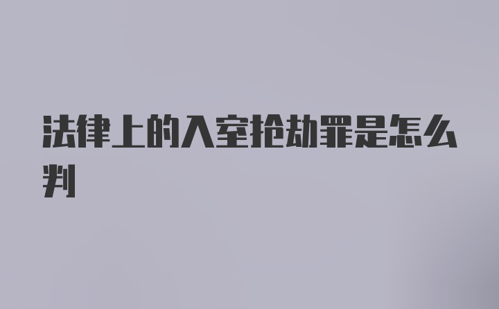 法律上的入室抢劫罪是怎么判