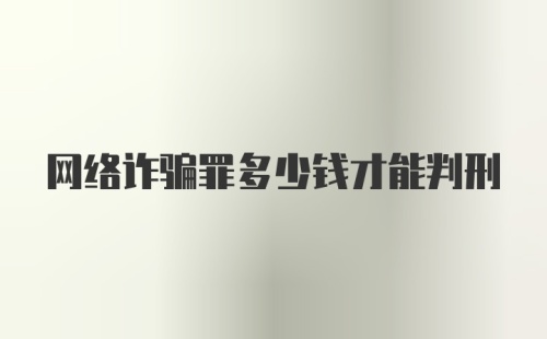 网络诈骗罪多少钱才能判刑