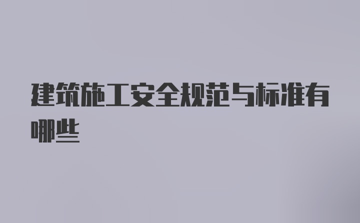 建筑施工安全规范与标准有哪些