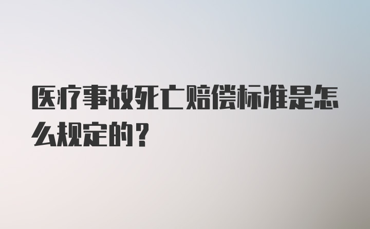 医疗事故死亡赔偿标准是怎么规定的？