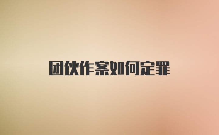 团伙作案如何定罪